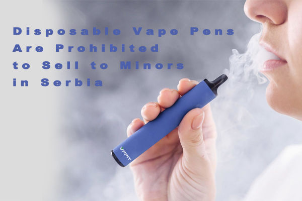 Serbia Prohibit Disposable Vape Pen Sell to Minors