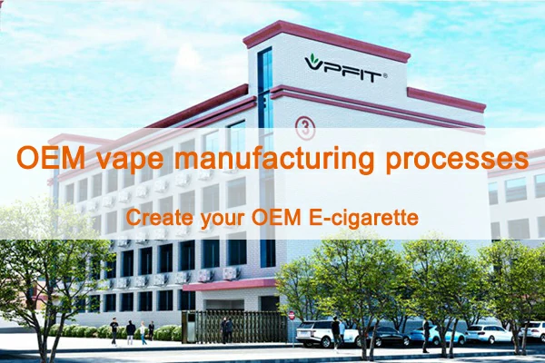 OEM vape manufacturing processes - Create your OEM E-cigarette